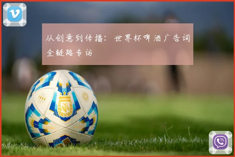 从创意到传播：世界杯啤酒广告词全链路专访