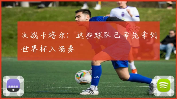 决战卡塔尔：这些球队已率先拿到世界杯入场券