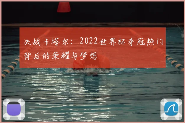 决战卡塔尔：2022世界杯夺冠热门背后的荣耀与梦想