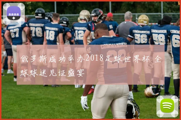 俄罗斯成功举办2018足球世界杯 全球球迷见证盛宴