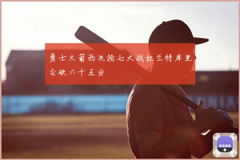 勇士火箭西决抢七大战杜兰特库里合砍六十五分