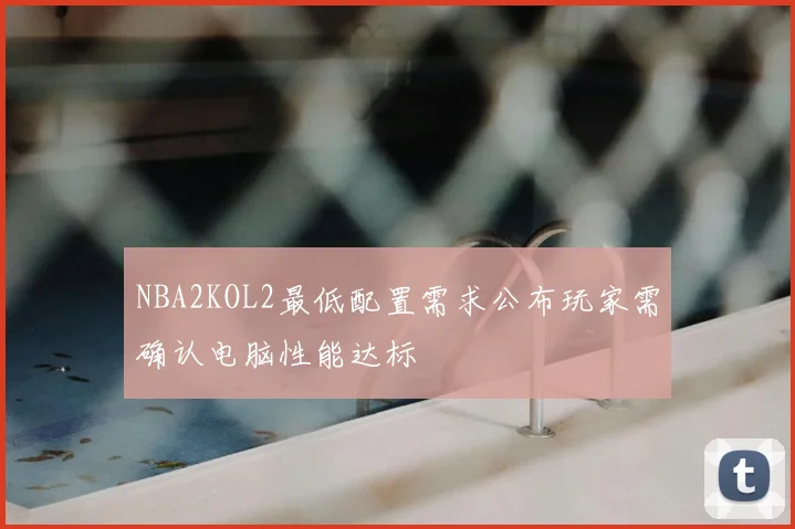 NBA2KOL2最低配置需求公布玩家需确认电脑性能达标