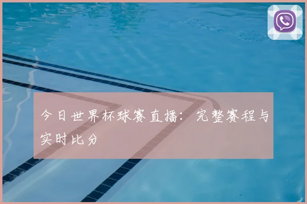 今日世界杯球赛直播：完整赛程与实时比分