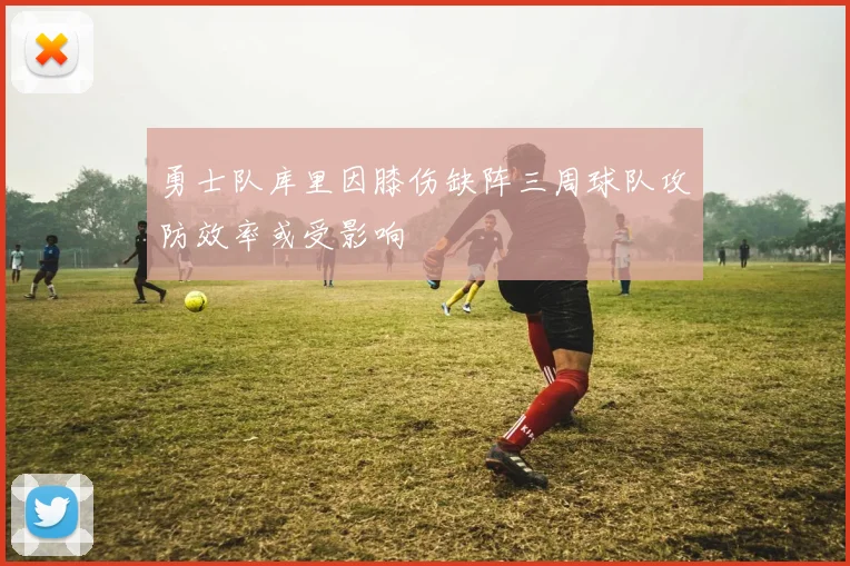 勇士队库里因膝伤缺阵三周球队攻防效率或受影响