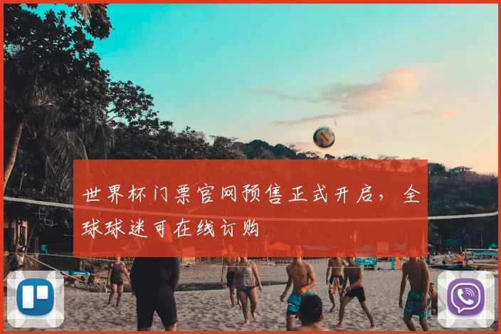 世界杯门票官网预售正式开启，全球球迷可在线订购