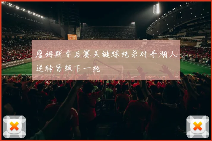 詹姆斯季后赛关键球绝杀对手湖人逆转晋级下一轮
