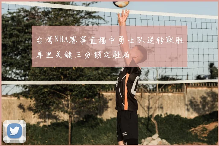 台湾NBA赛事直播中勇士队逆转取胜库里关键三分锁定胜局