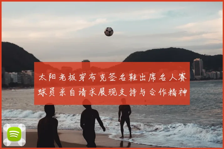 太阳老板穿布克签名鞋出席名人赛球员亲自请求展现支持与合作精神