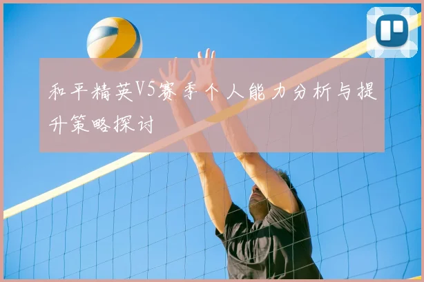 和平精英V5赛季个人能力分析与提升策略探讨