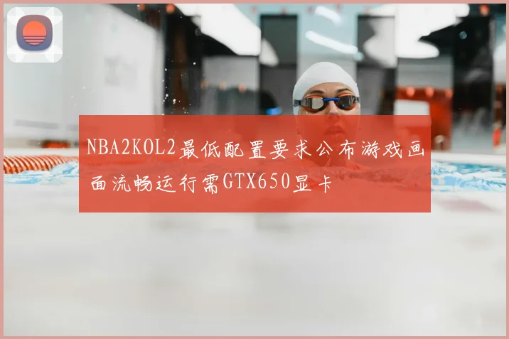 NBA2KOL2最低配置要求公布游戏画面流畅运行需GTX650显卡